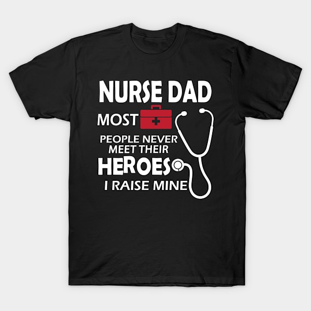 Nurse Dad most people never meet their heroes I raise mine T-Shirt by KC Happy Shop